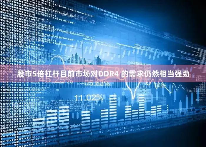 股市5倍杠杆目前市场对DDR4 的需求仍然相当强劲