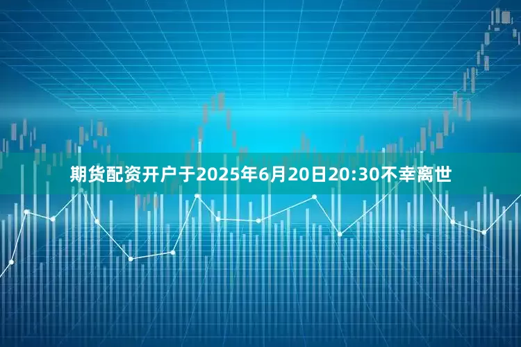 期货配资开户于2025年6月20日20:30不幸离世