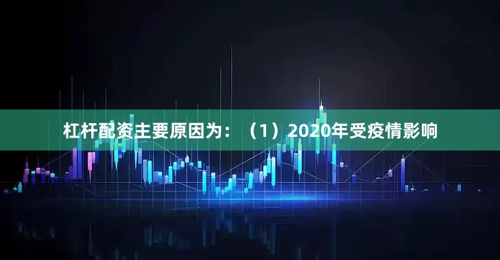 杠杆配资主要原因为：（1）2020年受疫情影响