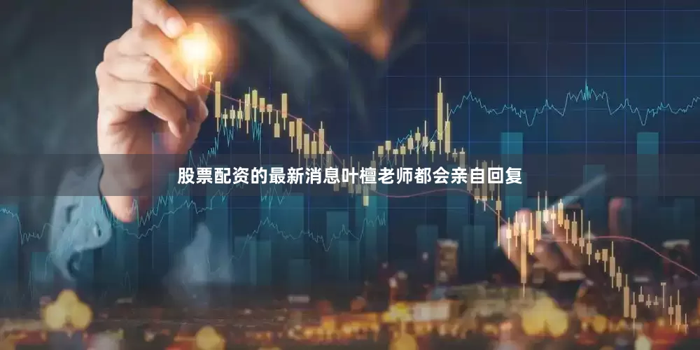 股票配资的最新消息叶檀老师都会亲自回复