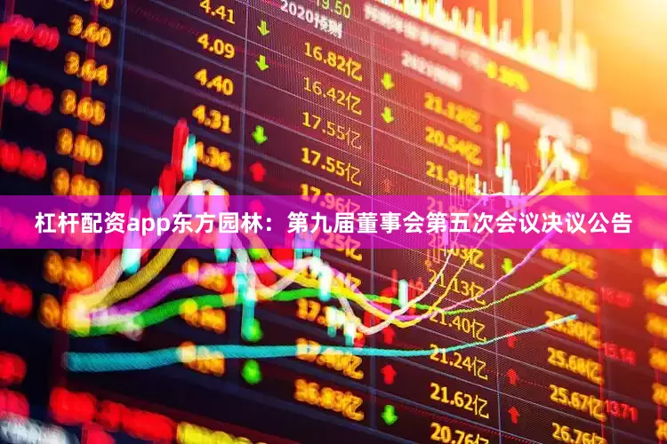杠杆配资app东方园林：第九届董事会第五次会议决议公告