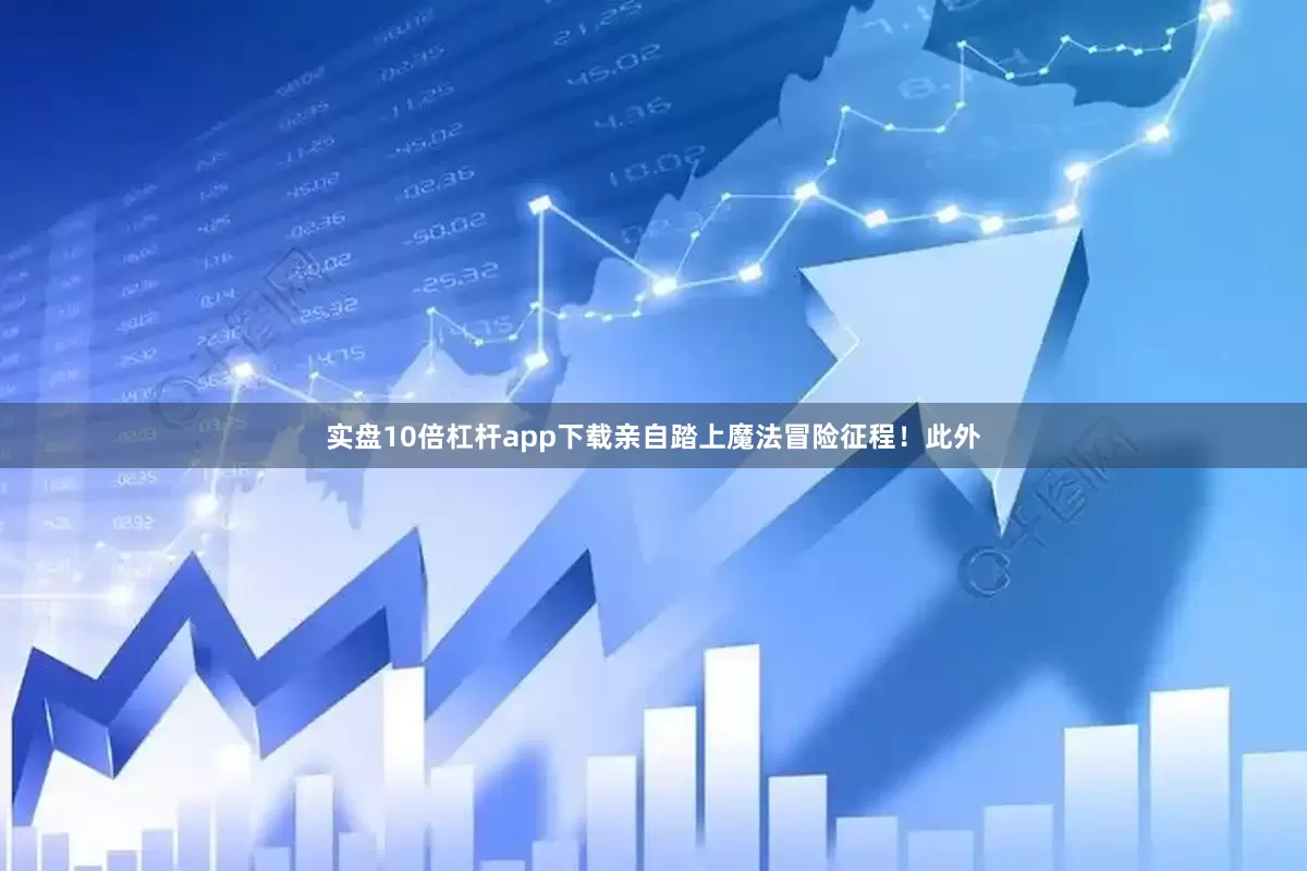 实盘10倍杠杆app下载亲自踏上魔法冒险征程！此外