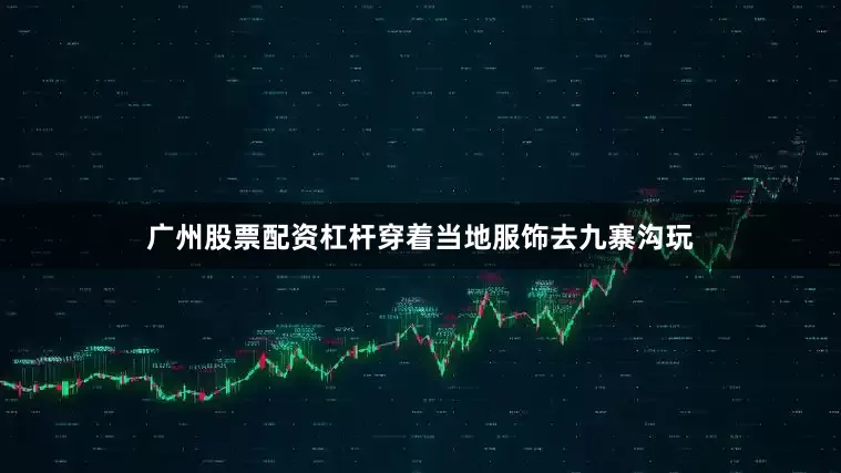 广州股票配资杠杆穿着当地服饰去九寨沟玩