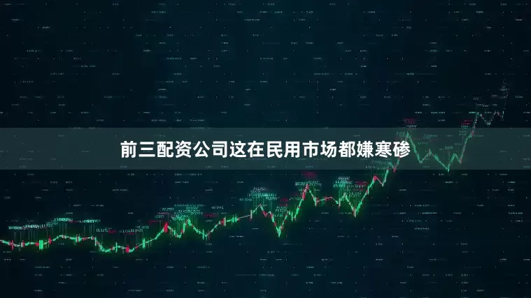 前三配资公司这在民用市场都嫌寒碜
