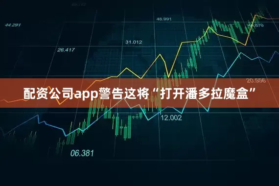 配资公司app警告这将“打开潘多拉魔盒”