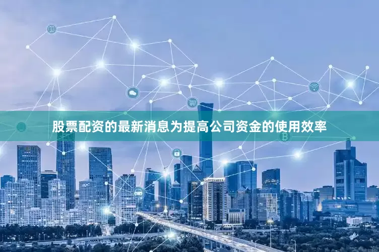 股票配资的最新消息为提高公司资金的使用效率