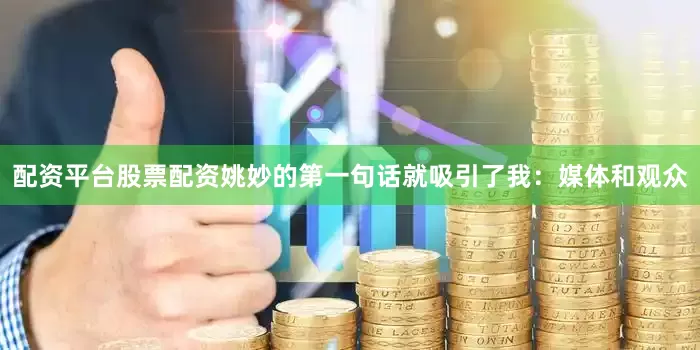 配资平台股票配资姚妙的第一句话就吸引了我：媒体和观众