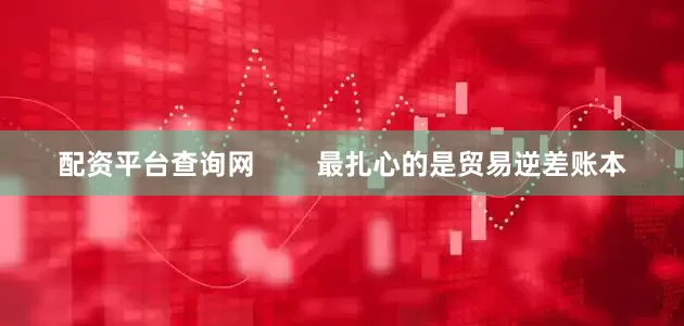 配资平台查询网        最扎心的是贸易逆差账本