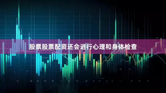 股票股票配资还会进行心理和身体检查