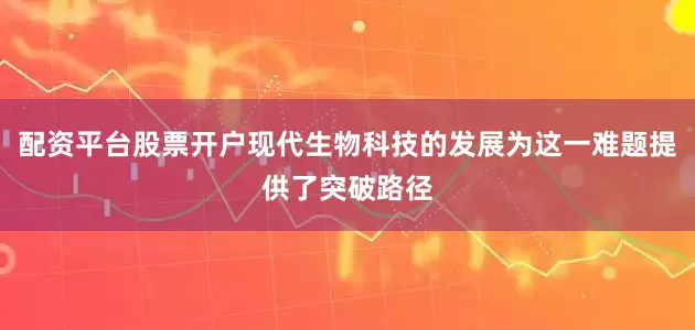 配资平台股票开户现代生物科技的发展为这一难题提供了突破路径