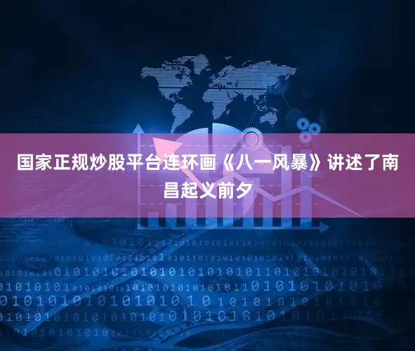 国家正规炒股平台连环画《八一风暴》讲述了南昌起义前夕
