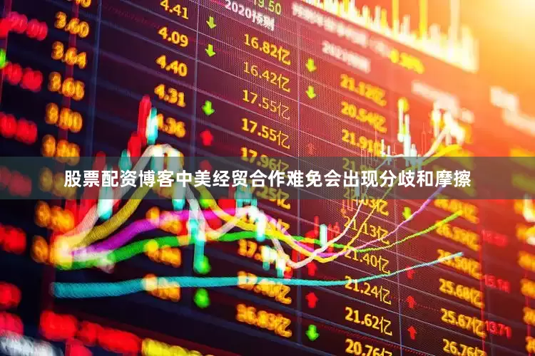 股票配资博客中美经贸合作难免会出现分歧和摩擦