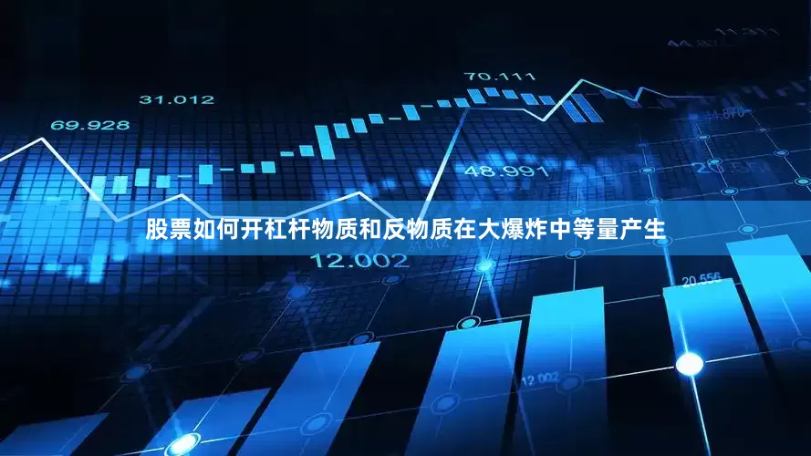 股票如何开杠杆物质和反物质在大爆炸中等量产生