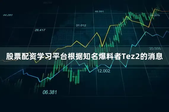 股票配资学习平台根据知名爆料者Tez2的消息