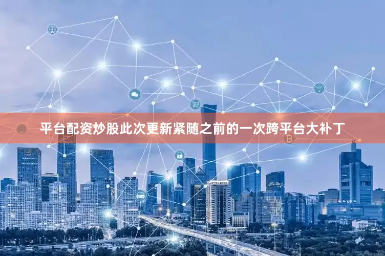 平台配资炒股此次更新紧随之前的一次跨平台大补丁