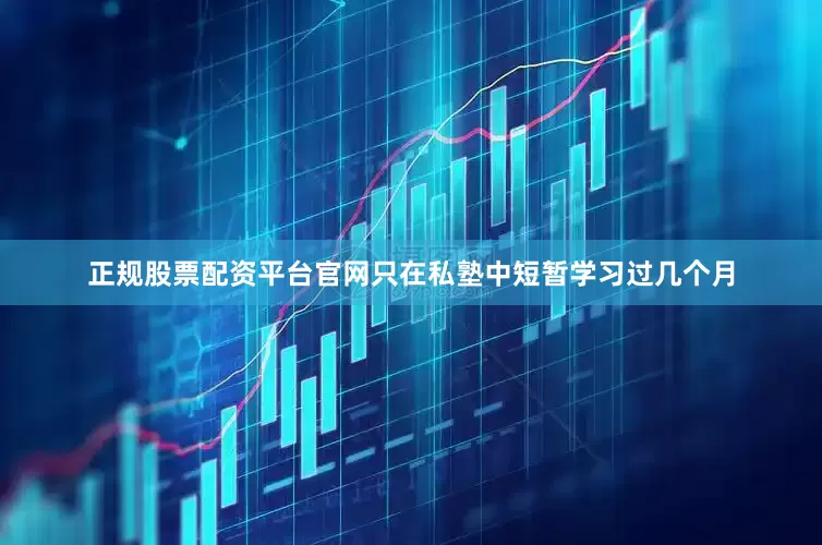 正规股票配资平台官网只在私塾中短暂学习过几个月