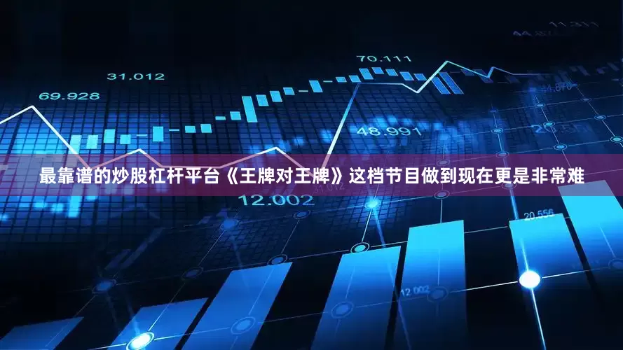 最靠谱的炒股杠杆平台《王牌对王牌》这档节目做到现在更是非常难