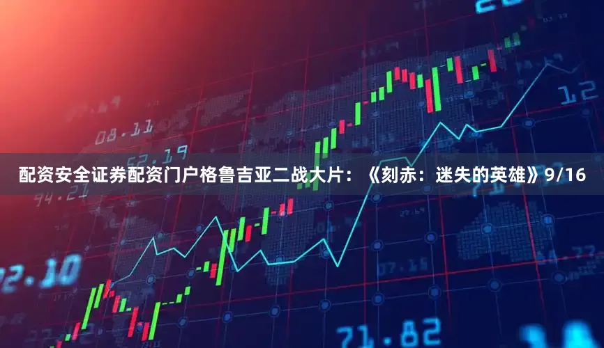 配资安全证券配资门户格鲁吉亚二战大片：《刻赤：迷失的英雄》9/16