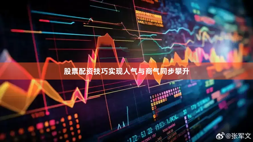 股票配资技巧实现人气与商气同步攀升