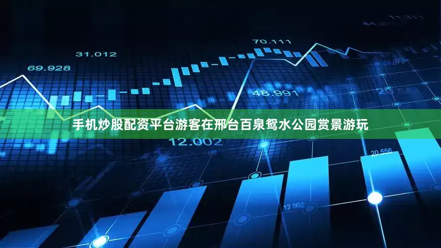 手机炒股配资平台游客在邢台百泉鸳水公园赏景游玩
