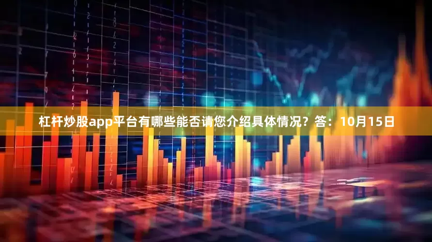 杠杆炒股app平台有哪些能否请您介绍具体情况？　　答：10月15日